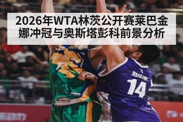 2026年WTA林茨公开赛莱巴金娜冲冠与奥斯塔彭科前景分析